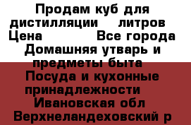 Продам куб для дистилляции 35 литров › Цена ­ 6 000 - Все города Домашняя утварь и предметы быта » Посуда и кухонные принадлежности   . Ивановская обл.,Верхнеландеховский р-н